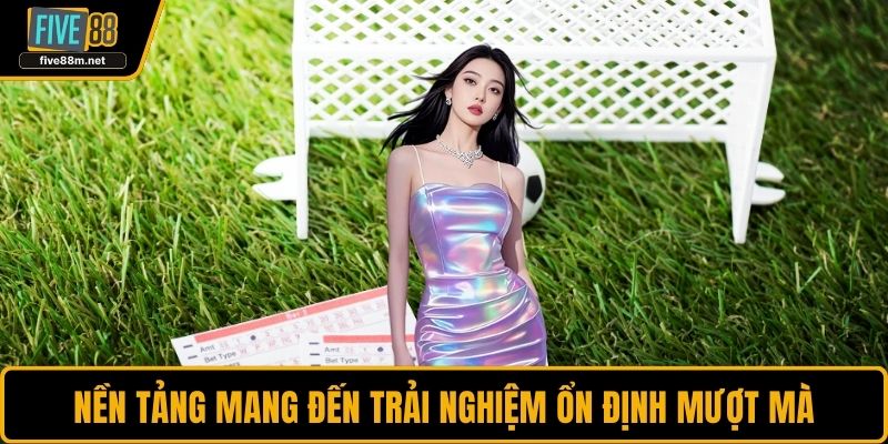 Nền tảng mang đến trải nghiệm ổn định mượt mà