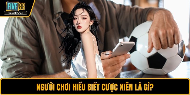 Người chơi hiểu biết cược xiên là gì?